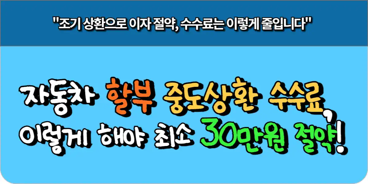 자동차 할부 중도상환 수수료, 이렇게 해야 최소 30만원 절약!