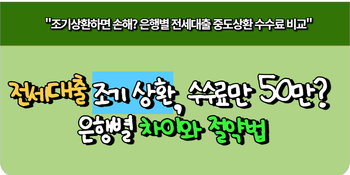 전세대출 조기 상환, 수수료만 50만원 은행별 차이와 절약법