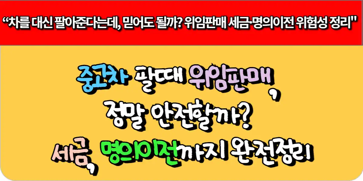 중고차 팔 때 위임판매, 정말 안전할까? 세금, 명의이전까지 완전정리