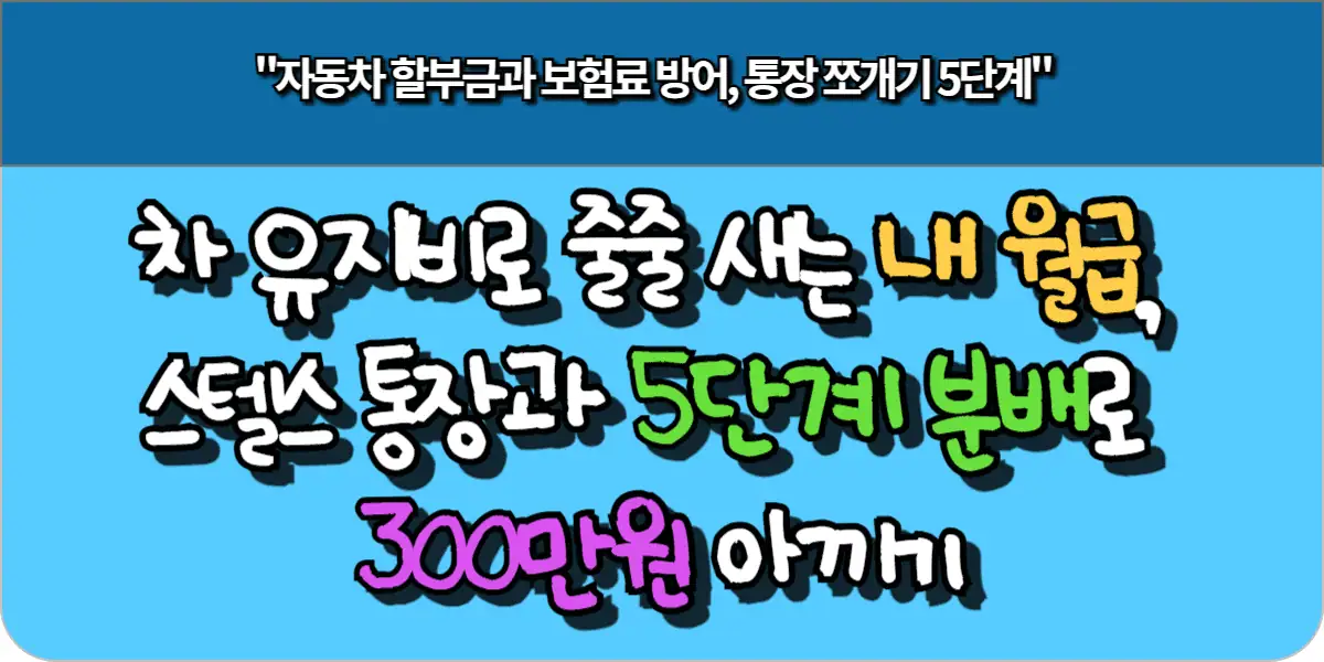 차 유지비로 줄줄 새는 내 월급, 스텔스 통장과 5단계 분배로 300만 원 아끼기