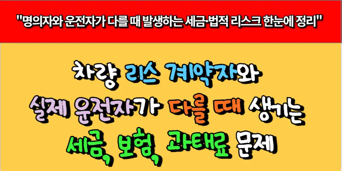 차량 리스 계약자와 실제 운전자가 다를 때 생기는 세금, 보험, 과태료 문제