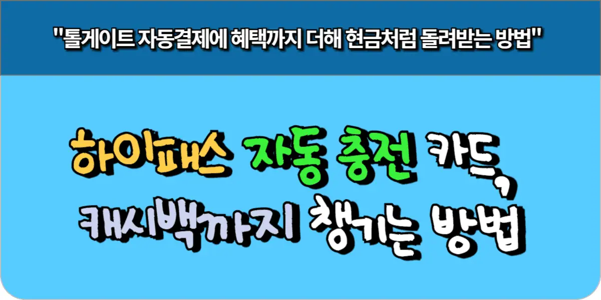 하이패스 자동 충전 카드, 캐시백까지 챙기는 방법