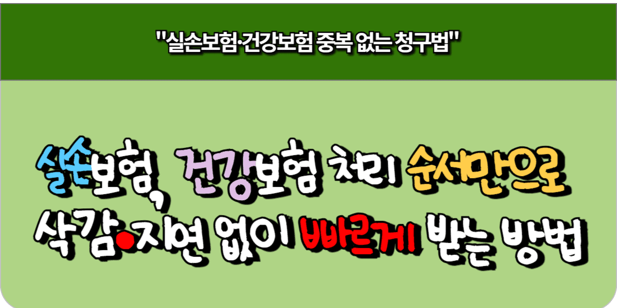 실손보험, 건강보험 처리 순서만으로 삭감·지연 없이 빠르게 받는 방법