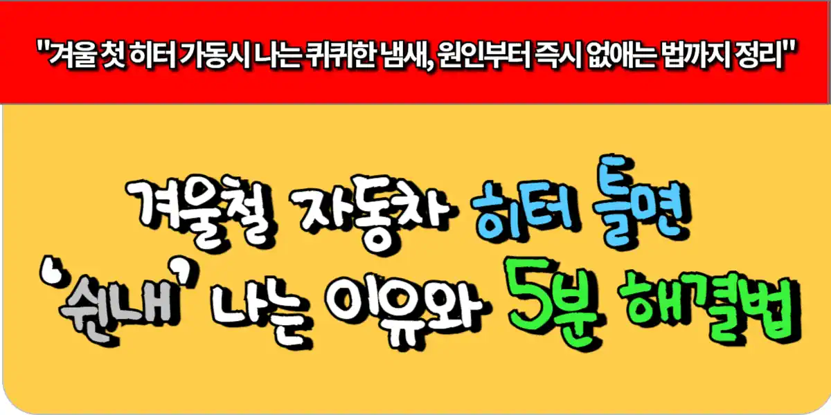 겨울철 차 히터 틀면 ‘쉰내’ 나는 이유와 5분 해결법
