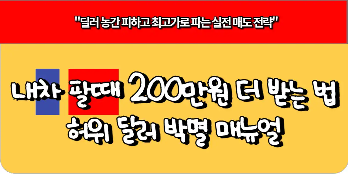내 차 팔 때 200만원 더 받는 법 - 허위 딜러 박멸 매뉴얼