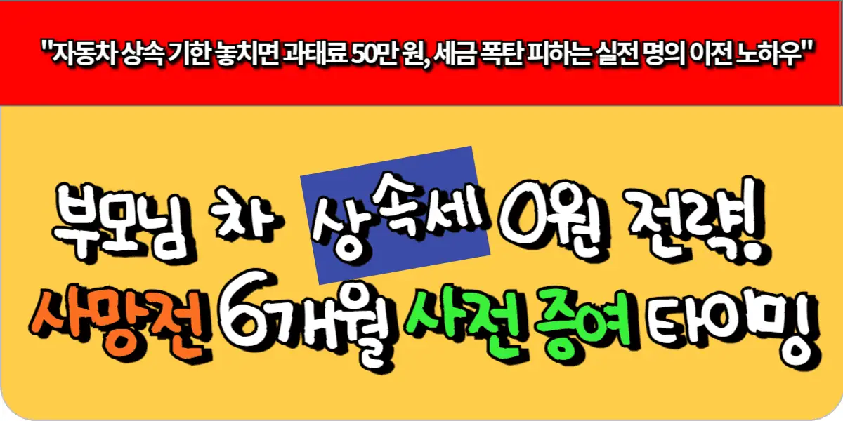 부모님 차 상속세 0원 전략! 사망 전 6개월 사전 증여 타이밍