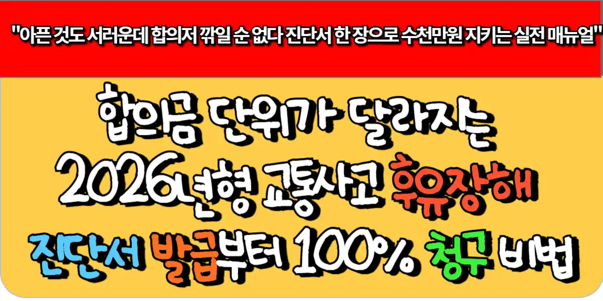 합의금 단위가 달라지는 2026년형 교통사고 후유장해 진단서 발급부터 100% 청구 비법