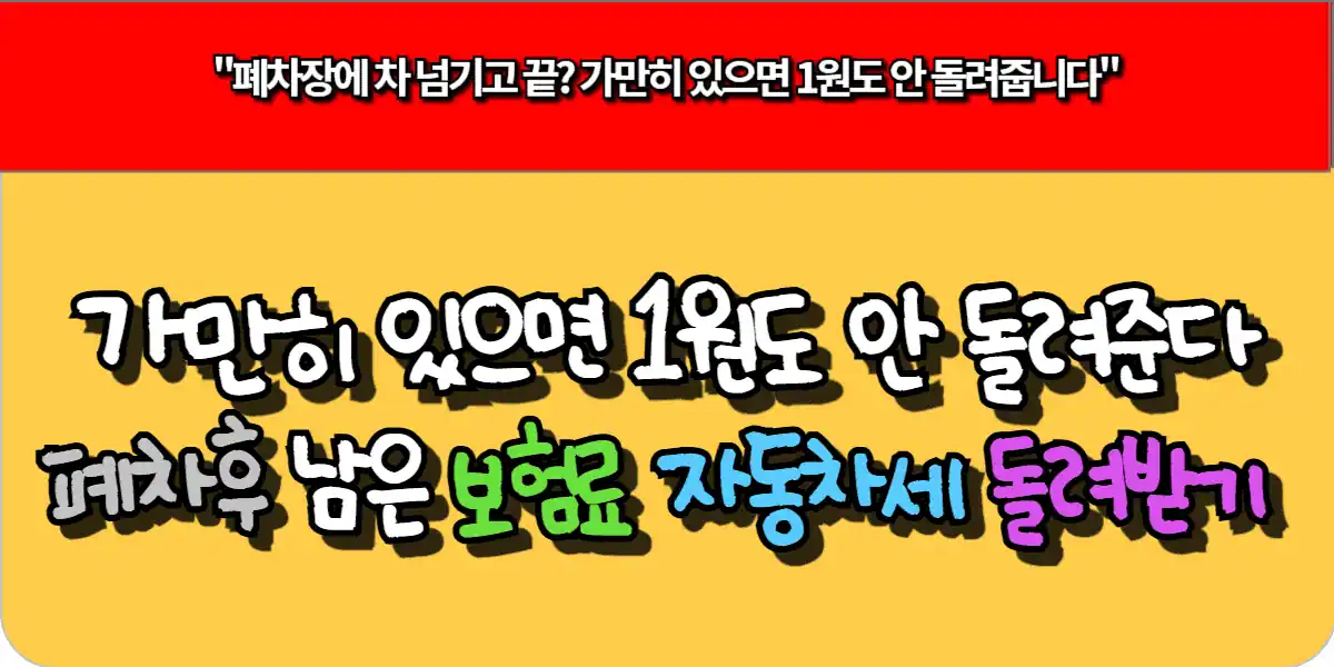 가만히 있으면 1원도 안 돌려준다! 폐차후 남은 보험료 자동차세 돌려받기