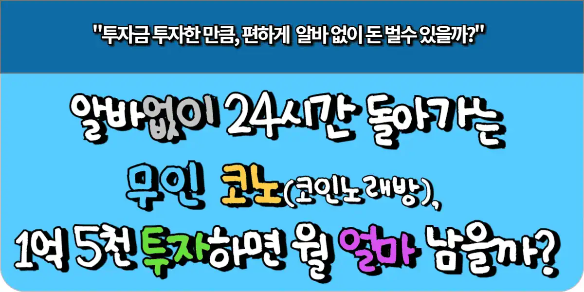 알바 없이 24시간 돌아가는 무인 코노(코인노래방), 1억 5천 투자하면 월 얼마 남을까?
