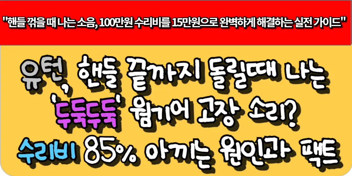 유턴, 핸들 끝까지 돌릴때 나는 '두둑두둑' 웜기어 고장 소리? 수리비 85% 아끼는 원인과 팩트
