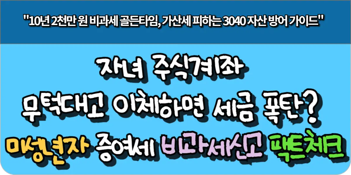 자녀 주식계좌 무턱대고 이체하면 세금 폭탄 미성년자 증여세 비과세 신고 팩트체크