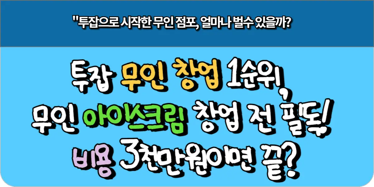 투잡 무인 창업 1순위, 무인 아이스크림 창업 전 필독! 비용 3천만원이면 끝?