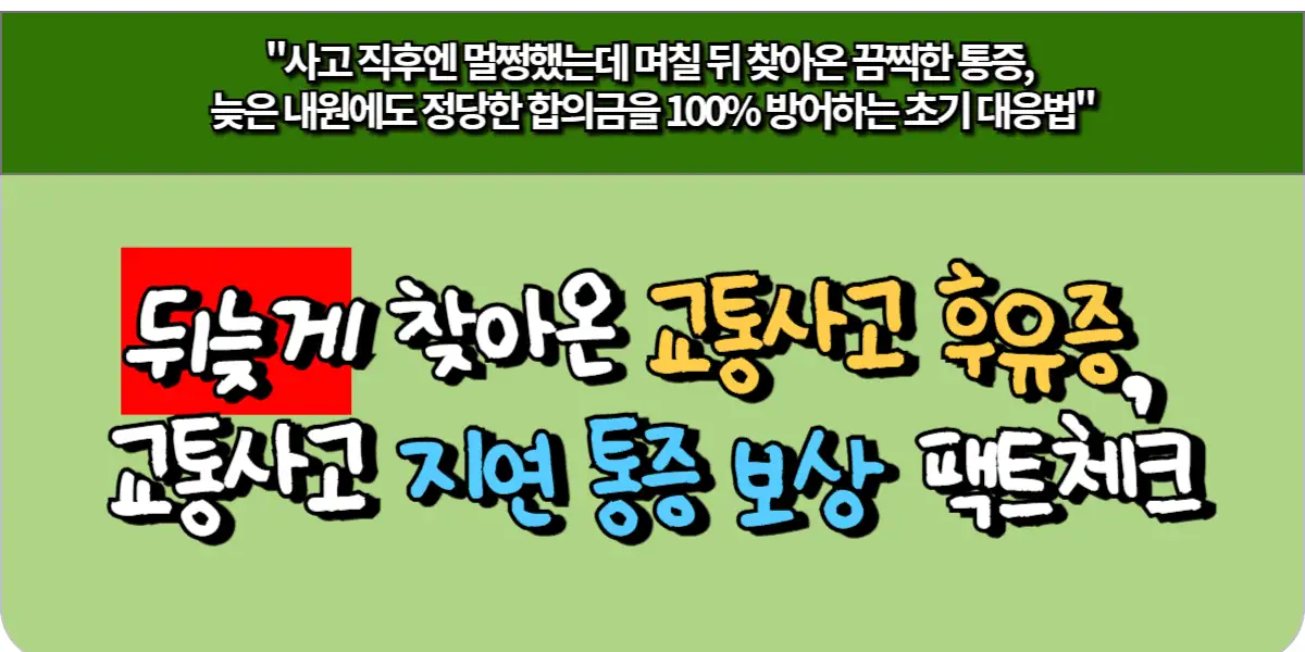 뒤늦게 찾아온 교통사고 후유증, 교통사고 지연 통증 보상 팩트체크