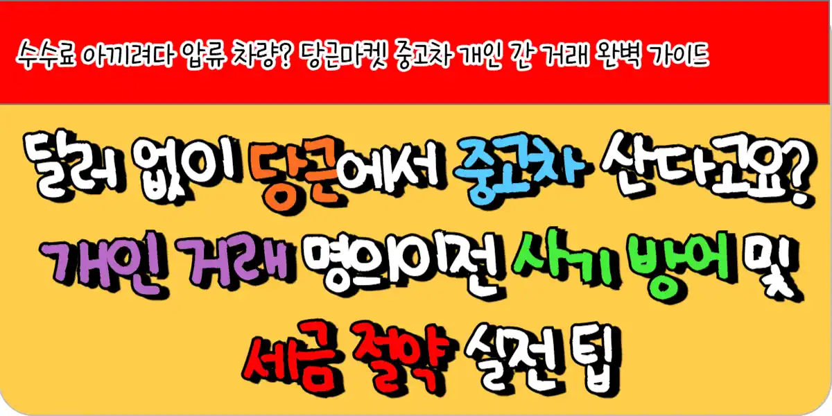 딜러 없이 당근에서 중고차 산다고요 개인거래 명의이전 사기 방어 및 세금 절약 실전 팁