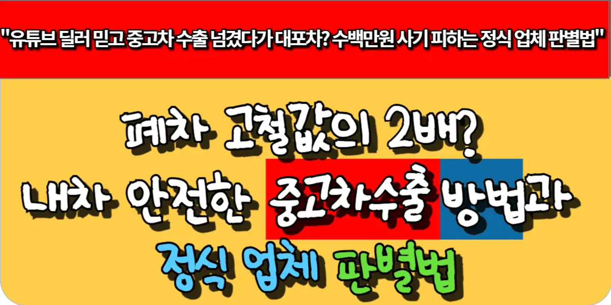 폐차 고철값의 2배? 내차 안전하게 중고차수출하는 방법과 정식업체 판별법
