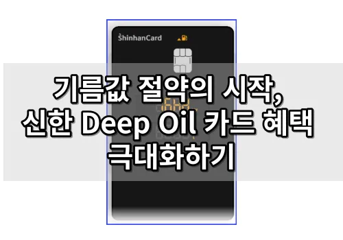 기름값 절약의 시작, 신한 Deep Oil 카드 혜택 극대화하기