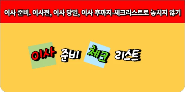 이사 준비. 이사전, 이사 당일, 이사 후까지-이사 준비 체크 리스트