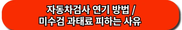 자동차검사 연기신청 방법 및 과태료 감면받는 미수검 사유-과태료 60만원 피하기