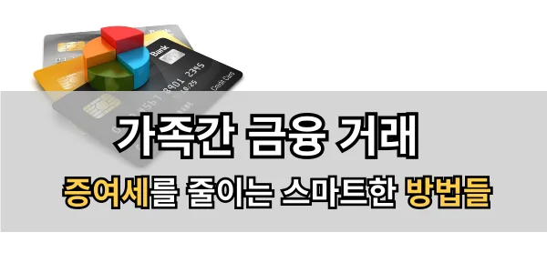 가족간 금융 거래-증여세를 줄이는 스마트한 방법들