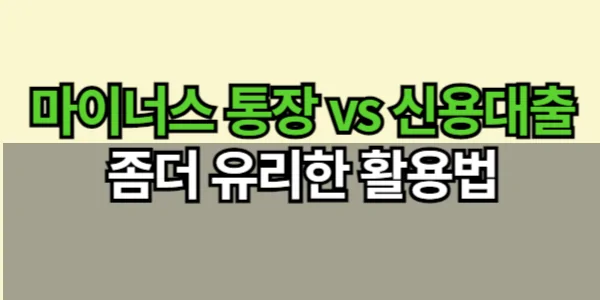 마이너스 통장 vs 신용대출 비교 및 활용