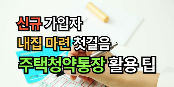 내 집 마련 첫걸음, 신규 가입자가 알아야 할 주택청약 통장 활용 팁