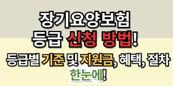 장기요양보험, 장기 요양 등급과 등급 신청 방법, 등급별 지원금 한눈에!