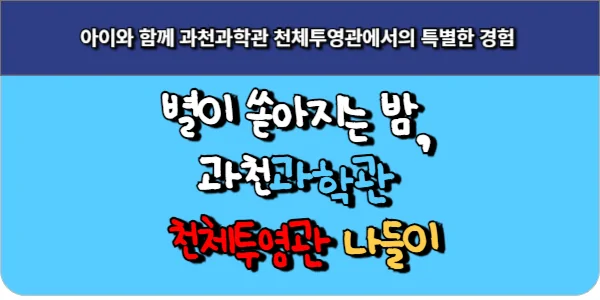 별이 쏟아지는 밤, 아이와 함께 과천과학관 천체투영관 나들이