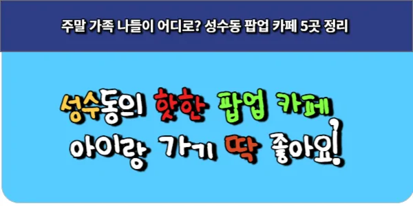 성수동의 핫한 팝업 카페 5곳, 아이랑 가기 딱 좋아요!